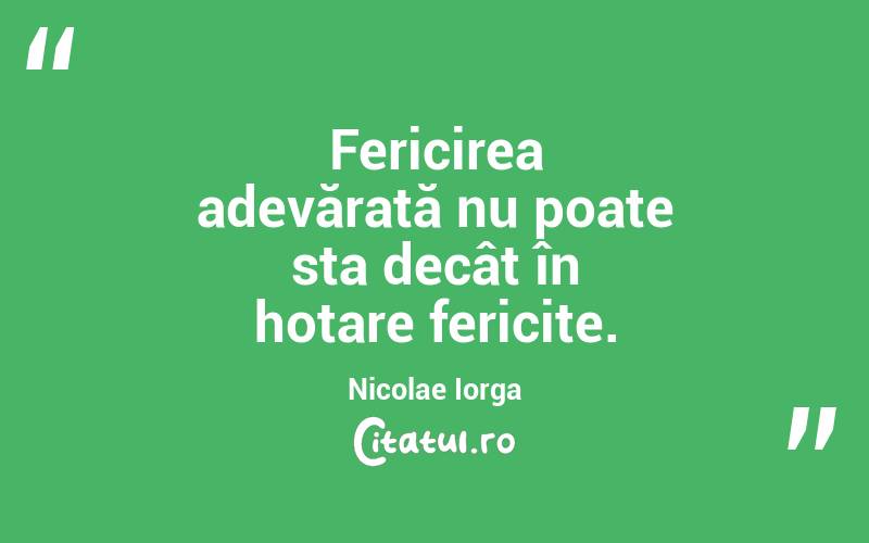 Fericirea adevărată nu poate sta decât în hotare fericite. Nicolae Iorga
