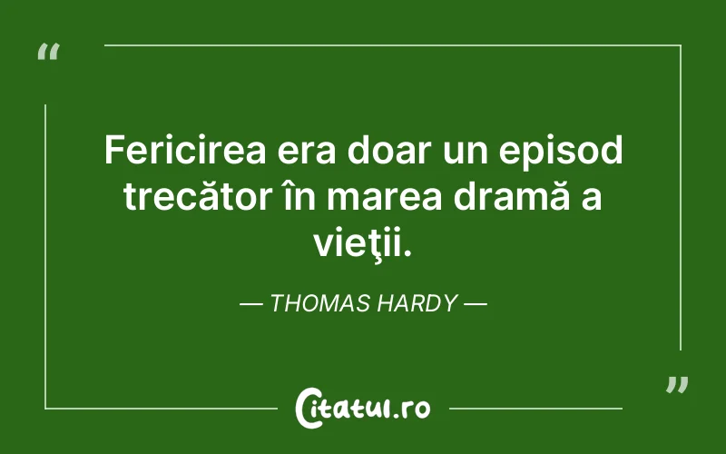 Fericirea era doar un episod trecător în marea dramă a vieţii. Thomas Hardy