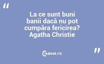 La ce sunt buni banii dacă nu pot cumpăra fericirea? Agatha Christie...
