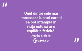 Unul dintre cele mai norocoase lucruri care ţi se pot întâmpla în viaţă este să ai o copilărie fericită. Agatha Christie...
