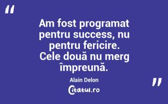 Am fost programat pentru success, nu pentru fericire. Cele două nu merg împreună. Alain Delon...
