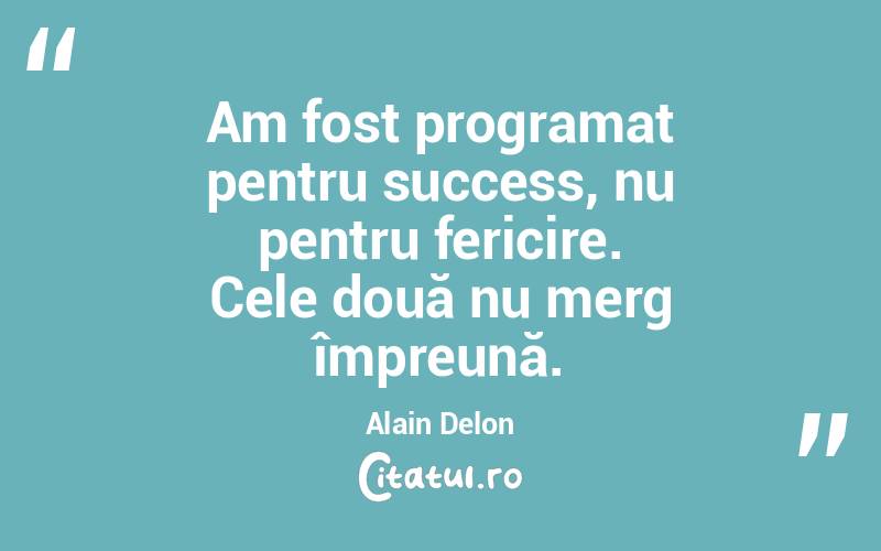 Am fost programat pentru success, nu pentru fericire. Cele două nu merg împreună. Alain Delon