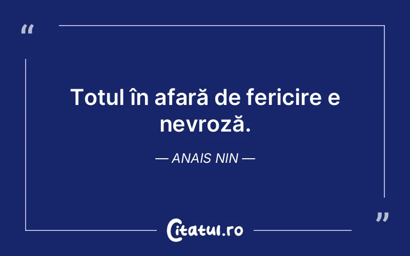 Totul în afară de fericire e nevroză. Anais Nin