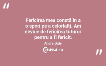 Fericirea mea constă în a o spori pe a celorlalţi. Am nevoie de fericirea tuturor pentru a fi fericit. Andre Gide...