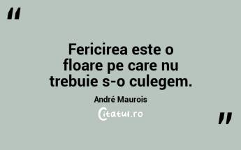 Fericirea este o floare pe care nu trebuie s-o culegem. André Maurois...