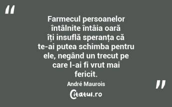 Farmecul persoanelor întâlnite întâia oară îţi insuflă speranţa că te-ai putea schimba pentru ele, negând un trecut pe care l-ai fi vrut mai fericit. André Maurois...
