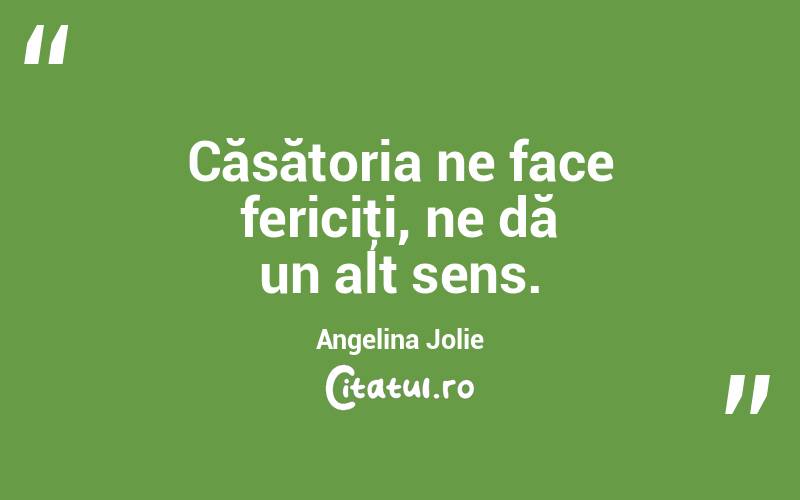 Căsătoria ne face fericiţi, ne dă un alt sens. Angelina Jolie