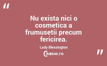 Nu exista nici o cosmetica a frumusetii precum fericirea. Lady Blessington...
