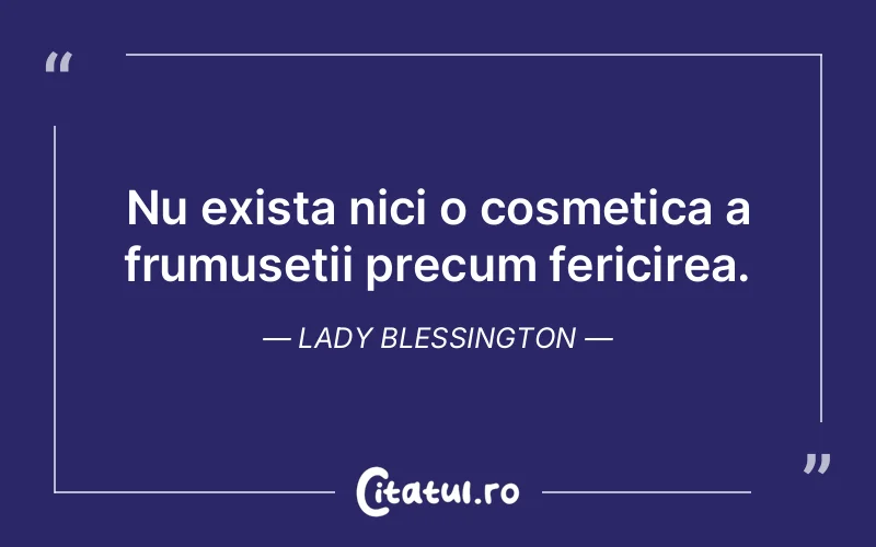 Nu exista nici o cosmetica a frumusetii precum fericirea. Lady Blessington
