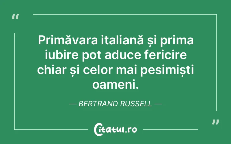 Primăvara italiană și prima iubire pot aduce fericire chiar și celor mai pesimiști oameni. Bertrand Russell