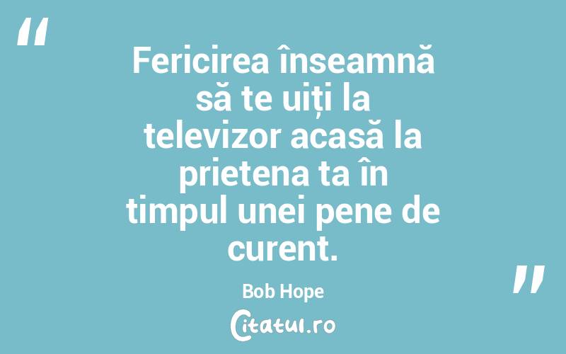 Fericirea înseamnă să te uiţi la televizor acasă la prietena ta în timpul unei pene de curent. Bob Hope