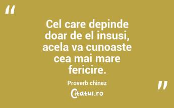 Cel care depinde doar de el insusi, acela va cunoaste cea mai mare fericire. Proverb chinez...