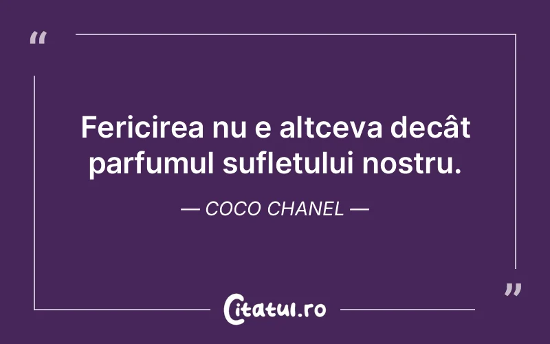Fericirea nu e altceva decât parfumul sufletului nostru. Coco Chanel