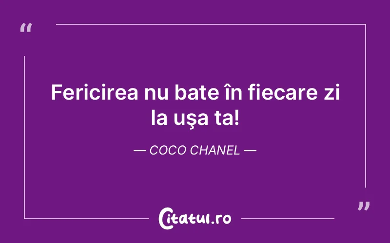 Fericirea nu bate în fiecare zi la uşa ta! Coco Chanel