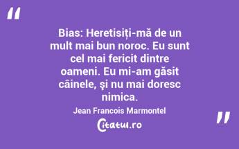 Bias: Heretisiţi-mă de un mult mai bun noroc. Eu sunt cel mai fericit dintre oameni. Eu mi-am găsit câinele, şi nu mai doresc nimica. Jean Francois Marmontel...