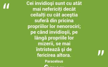 Cei invidioşi sunt cu atât mai nefericiţi decât ceilalţi cu cât aceştia suferă din pricina propriilor lor nenorociri; pe când invidioşii, pe lângă propriile lor mizerii, se mai întristează şi de fericirea altora. Paracelsus...