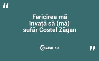 Fericirea mă învaţă să (mă) sufăr Costel Zăgan...