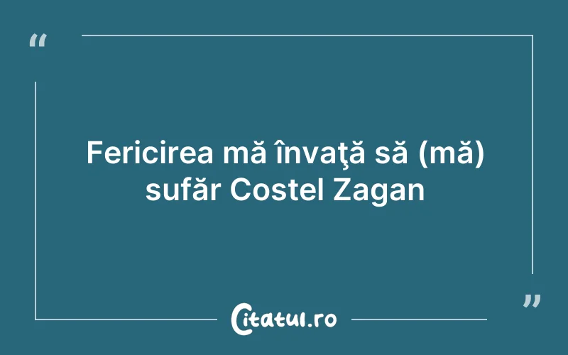 Fericirea mă învaţă să (mă) sufăr Costel Zagan