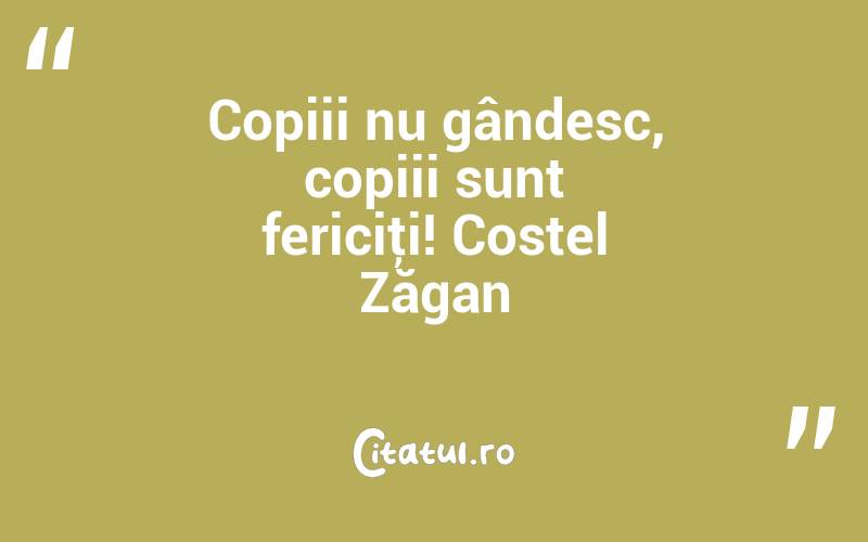 Copiii nu gândesc, copiii sunt fericiţi! Costel Zăgan
