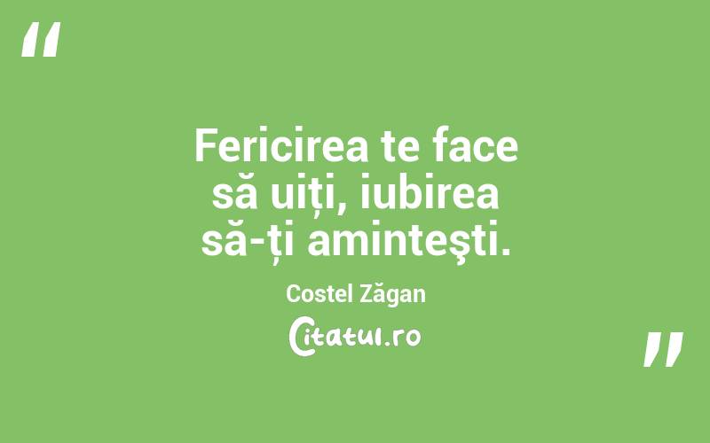Fericirea te face să uiţi, iubirea să-ţi aminteşti. Costel Zăgan
