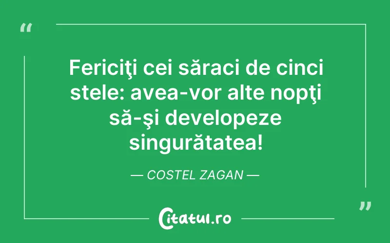 Fericiţi cei săraci de cinci stele: avea-vor alte nopţi să-şi developeze singurătatea! Costel Zagan