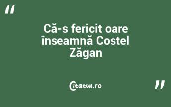 Că-s fericit oare înseamnă Costel Zăgan...