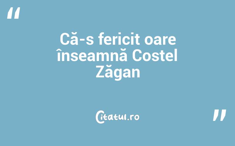 Că-s fericit oare înseamnă Costel Zăgan
