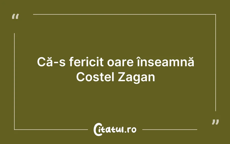 Că-s fericit oare înseamnă Costel Zagan
