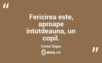 Fericirea este, aproape întotdeauna, un copil. Costel Zăgan...