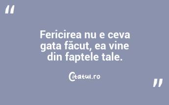 Fericirea nu e ceva gata făcut, ea vine din faptele tale....