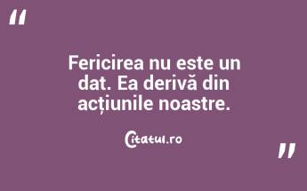 Fericirea nu este un dat. Ea derivă din acţiunile noastre....