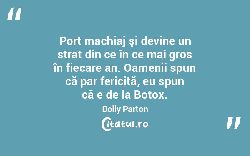 Port machiaj şi devine un strat din ce în ce mai gros în fiecare an. Oamenii spun că par fericită, eu spun că e de la Botox. Dolly Parton