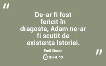 De-ar fi fost fericit în dragoste, Adam ne-ar fi scutit de existenţa Istoriei. Emil Cioran...
