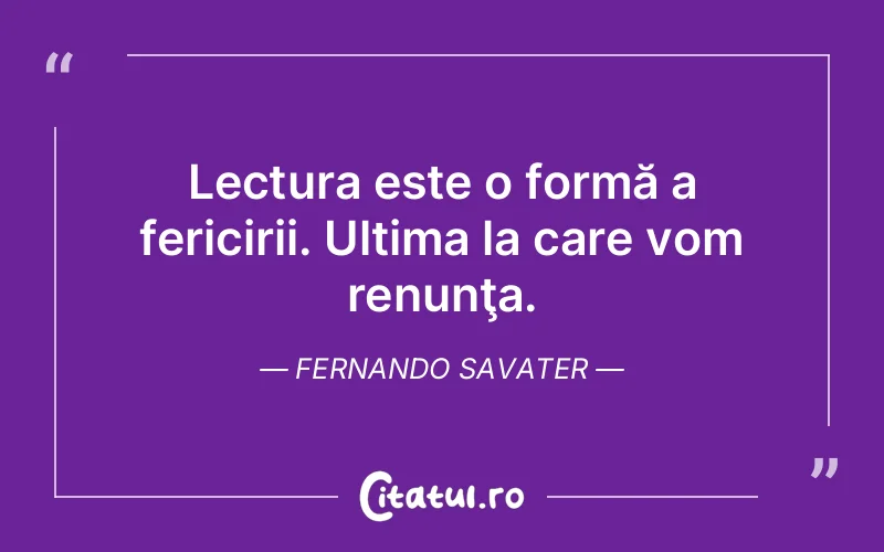 Lectura este o formă a fericirii. Ultima la care vom renunţa. Fernando Savater