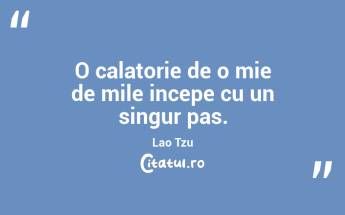 O calatorie de o mie de mile incepe cu un singur pas. Lao Tzu...