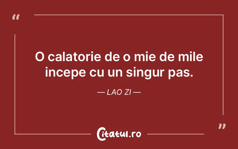 O calatorie de o mie de mile incepe cu un singur pas. Lao Zi