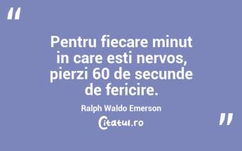 Pentru fiecare minut in care esti nervos, pierzi 60 de secunde de fericire. Ralph Waldo Emerson...