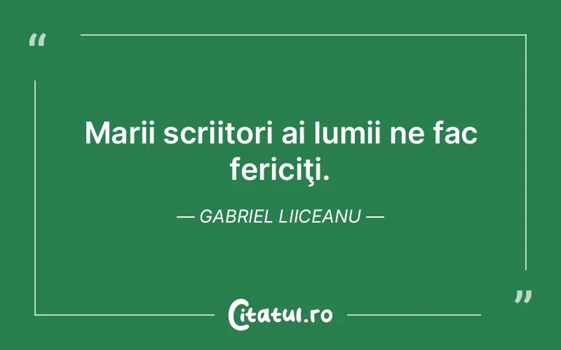Marii scriitori ai lumii ne fac fericiţi. Gabriel Liiceanu