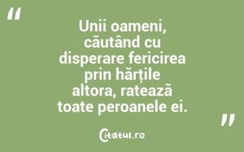 Unii oameni, căutând cu disperare fericirea prin hărţile altora, ratează toate peroanele ei. ...