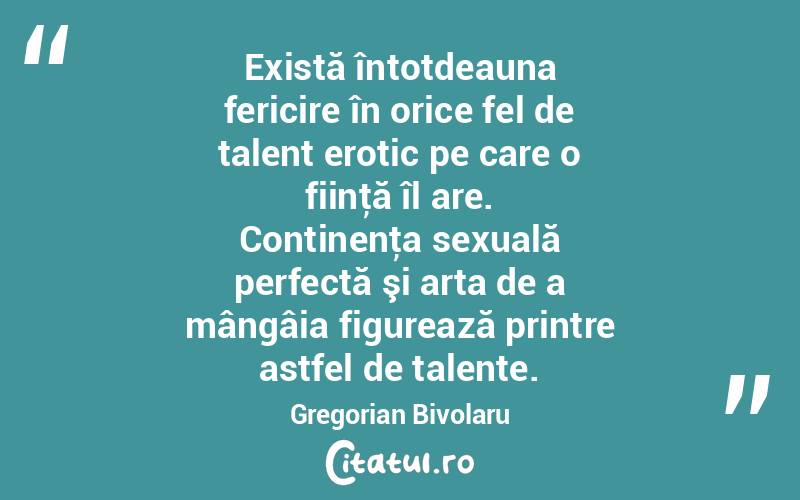 Există întotdeauna fericire în orice fel de talent erotic pe care o fiinţă îl are. Continenţa sexuală perfectă şi arta de a mângâia figurează printre astfel de talente. Gregorian Bivolaru