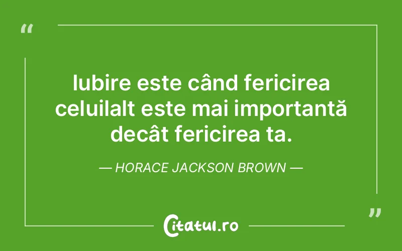 Iubire este când fericirea celuilalt este mai importantă decât fericirea ta. Horace Jackson Brown
