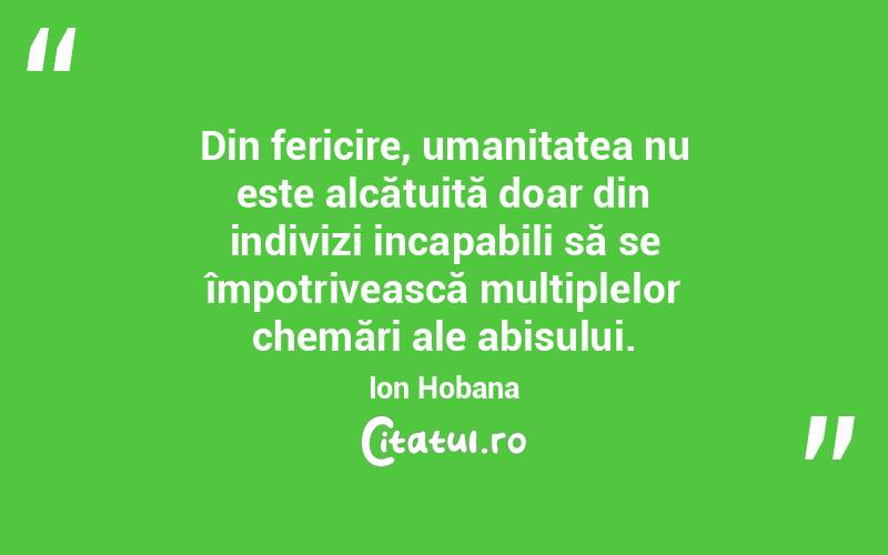 Din fericire, umanitatea nu este alcătuită doar din indivizi incapabili să se împotrivească multiplelor chemări ale abisului. Ion Hobana