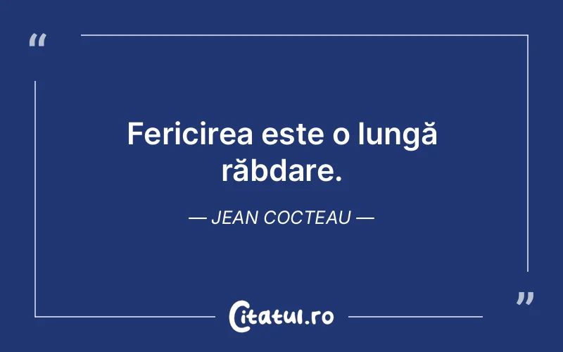 Fericirea este o lungă răbdare. Jean Cocteau