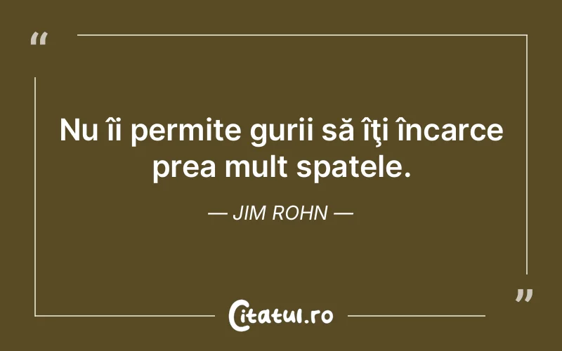 Nu îi permite gurii să îţi încarce prea mult spatele. Jim Rohn