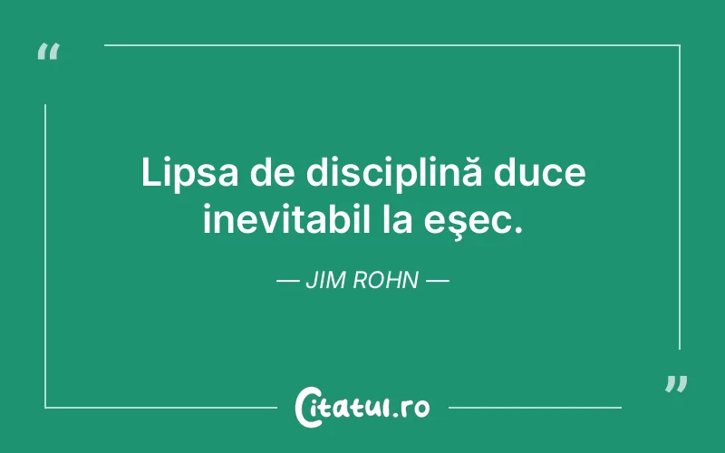 Lipsa de disciplină duce inevitabil la eşec. Jim Rohn