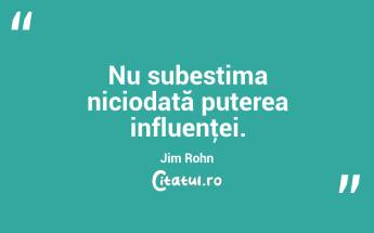Nu subestima niciodată puterea influenţei. Jim Rohn...