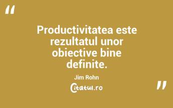 Productivitatea este rezultatul unor obiective bine definite. Jim Rohn...