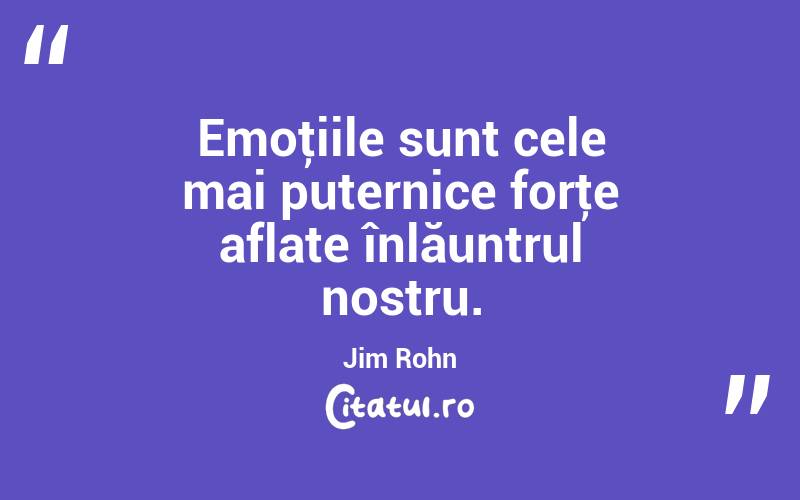 Emoţiile sunt cele mai puternice forţe aflate înlăuntrul nostru. Jim Rohn
