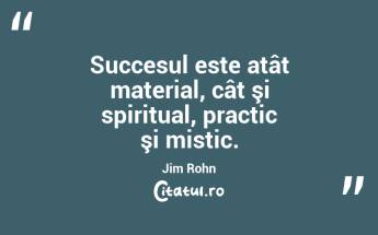 Succesul este atât material, cât şi spiritual, practic şi mistic. Jim Rohn...