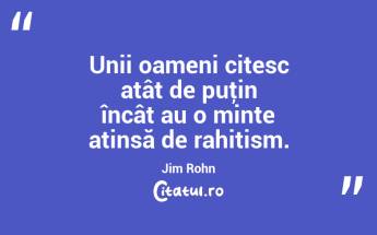 Unii oameni citesc atât de puţin încât au o minte atinsă de rahitism. Jim Rohn...
